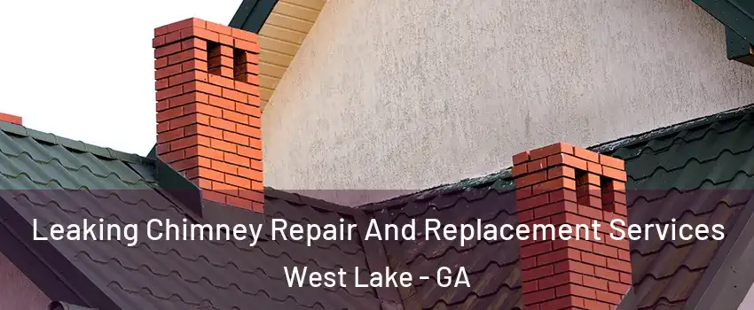 Leaking Chimney Repair And Replacement Services West Lake - GA