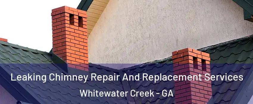 Leaking Chimney Repair And Replacement Services Whitewater Creek - GA