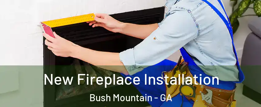 New Fireplace Installation Bush Mountain - GA