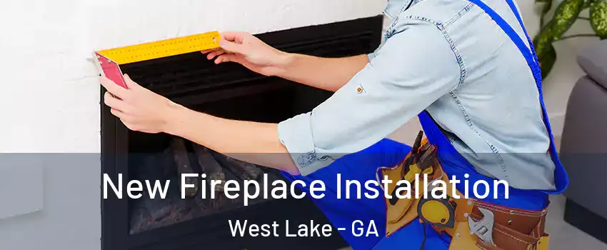 New Fireplace Installation West Lake - GA