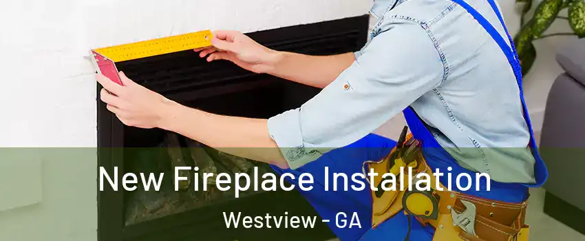 New Fireplace Installation Westview - GA