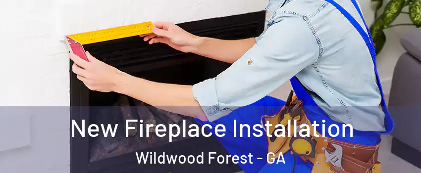 New Fireplace Installation Wildwood Forest - GA
