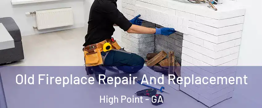 Old Fireplace Repair And Replacement High Point - GA
