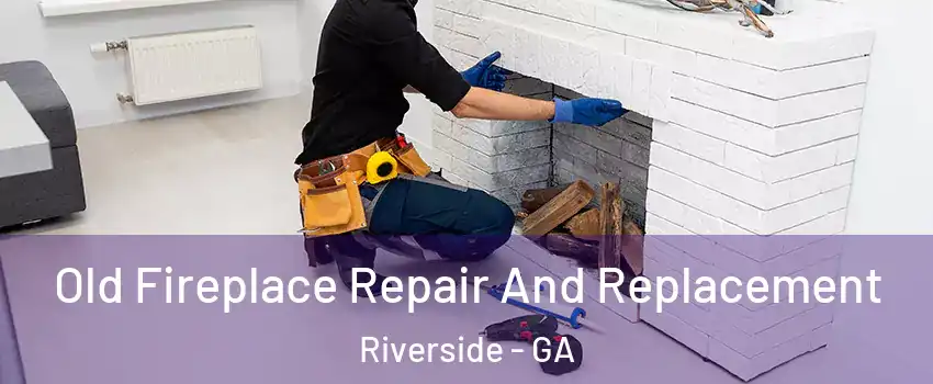 Old Fireplace Repair And Replacement Riverside - GA