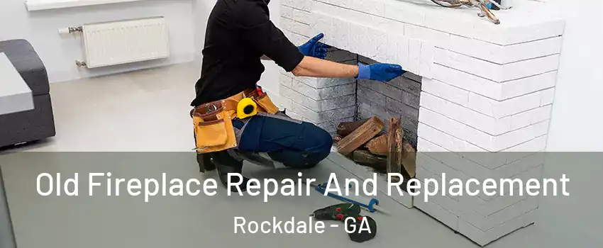Old Fireplace Repair And Replacement Rockdale - GA