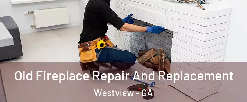 Old Fireplace Repair And Replacement Westview - GA