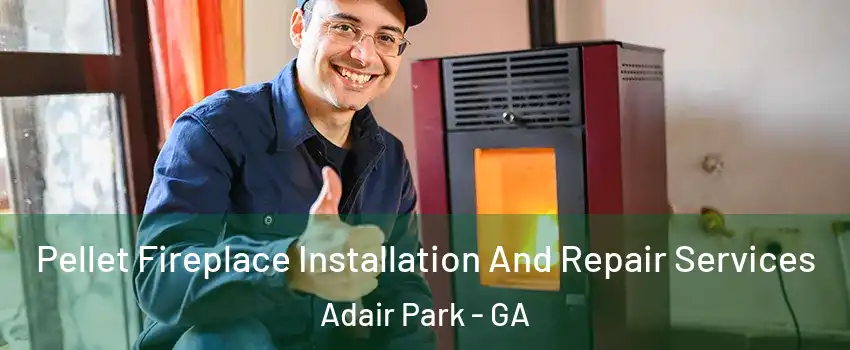 Pellet Fireplace Installation And Repair Services Adair Park - GA