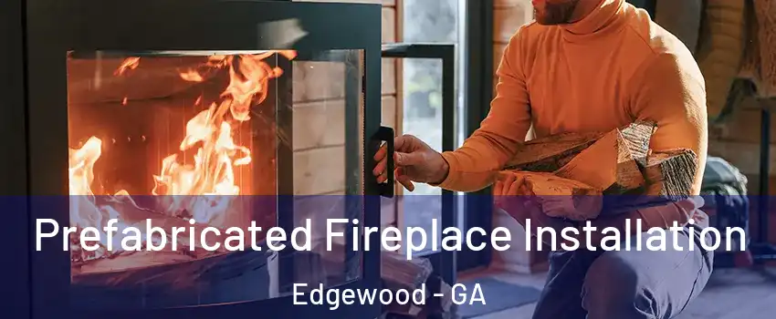 Prefabricated Fireplace Installation Edgewood - GA