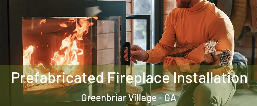 Prefabricated Fireplace Installation Greenbriar Village - GA