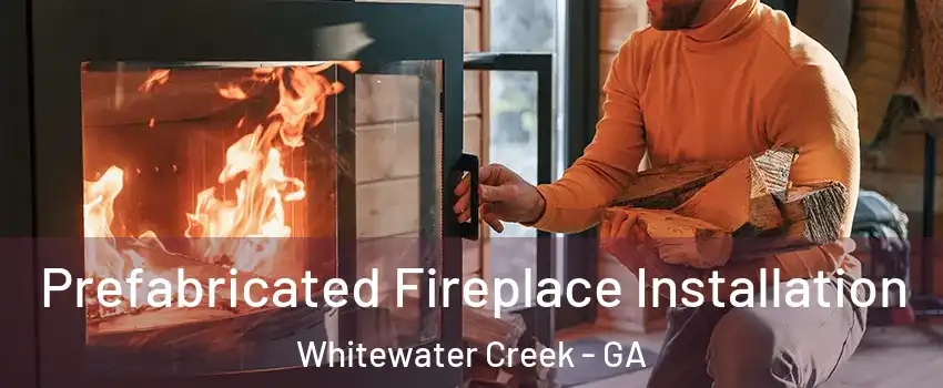 Prefabricated Fireplace Installation Whitewater Creek - GA