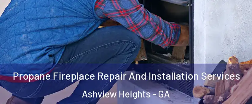 Propane Fireplace Repair And Installation Services Ashview Heights - GA