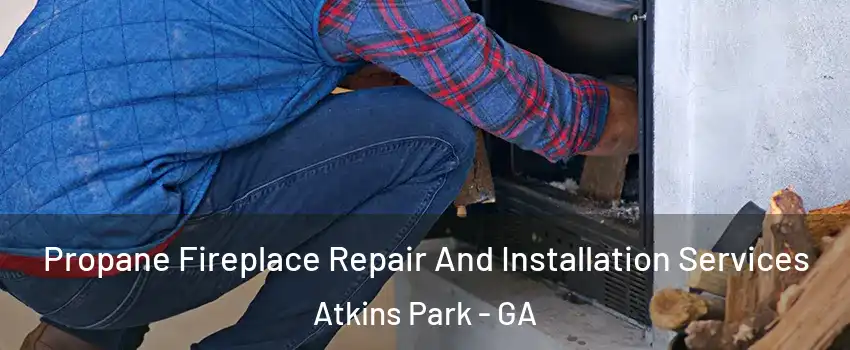 Propane Fireplace Repair And Installation Services Atkins Park - GA