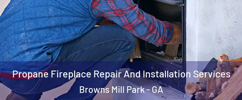 Propane Fireplace Repair And Installation Services Browns Mill Park - GA