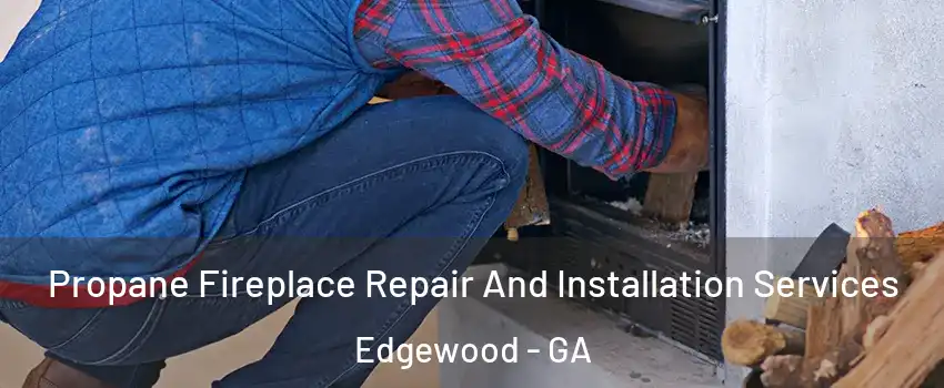 Propane Fireplace Repair And Installation Services Edgewood - GA