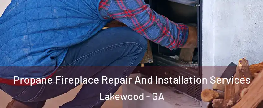 Propane Fireplace Repair And Installation Services Lakewood - GA