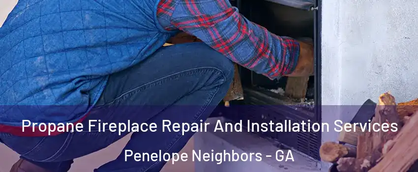 Propane Fireplace Repair And Installation Services Penelope Neighbors - GA
