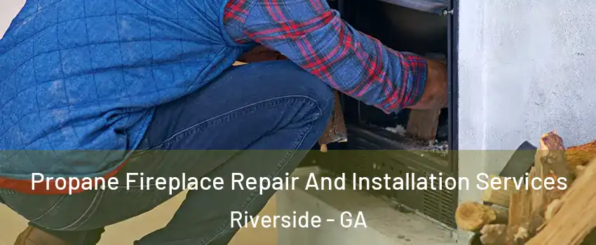 Propane Fireplace Repair And Installation Services Riverside - GA