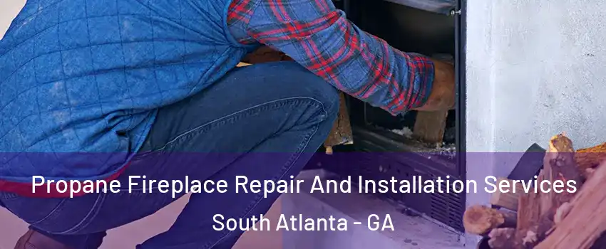 Propane Fireplace Repair And Installation Services South Atlanta - GA