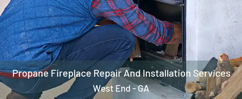 Propane Fireplace Repair And Installation Services West End - GA