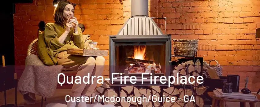 Quadra-Fire Fireplace Custer/Mcdonough/Guice - GA