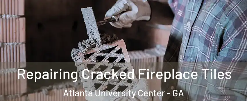 Repairing Cracked Fireplace Tiles Atlanta University Center - GA