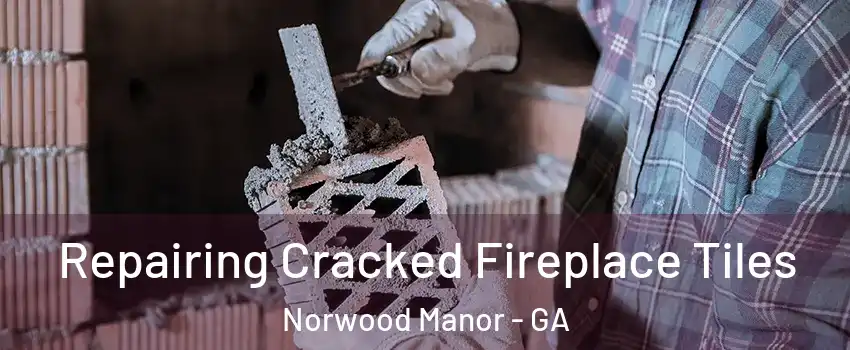 Repairing Cracked Fireplace Tiles Norwood Manor - GA