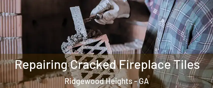 Repairing Cracked Fireplace Tiles Ridgewood Heights - GA