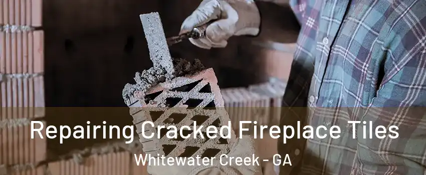 Repairing Cracked Fireplace Tiles Whitewater Creek - GA