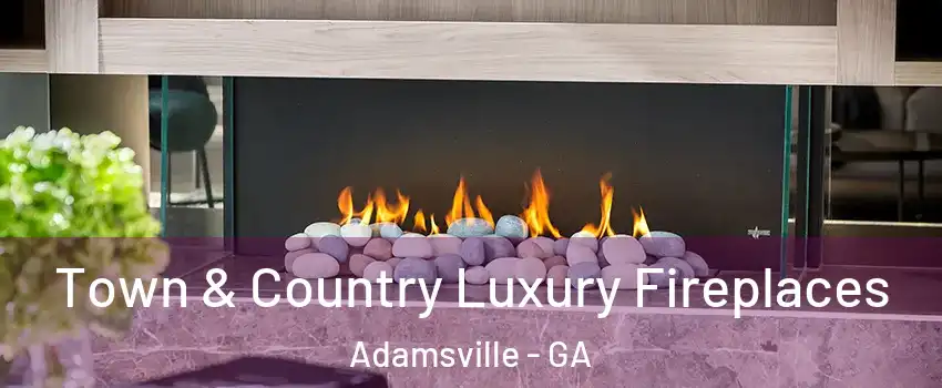 Town & Country Luxury Fireplaces Adamsville - GA