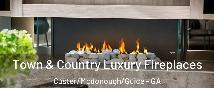 Town & Country Luxury Fireplaces Custer/Mcdonough/Guice - GA