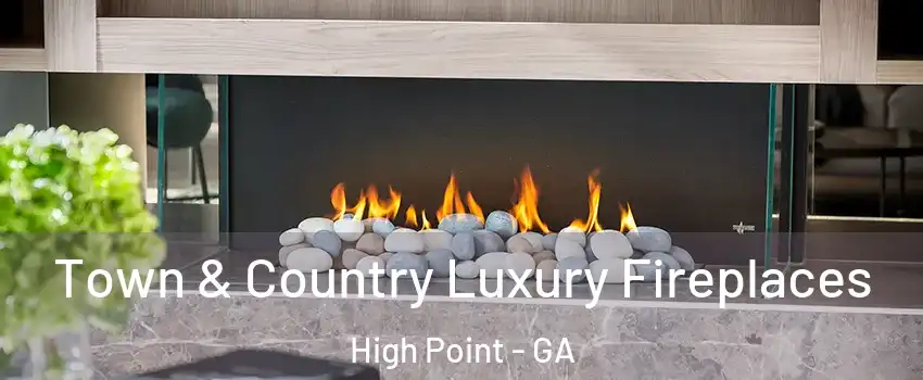Town & Country Luxury Fireplaces High Point - GA