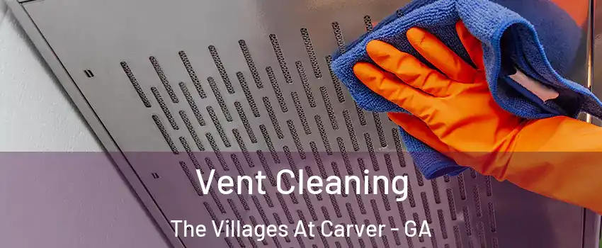 Vent Cleaning The Villages At Carver - GA
