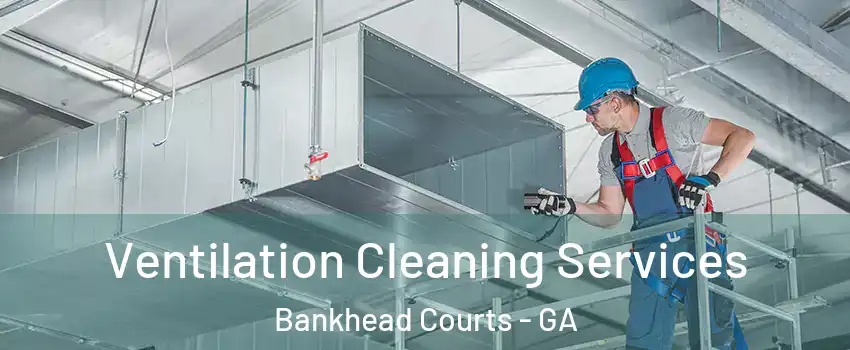 Ventilation Cleaning Services Bankhead Courts - GA