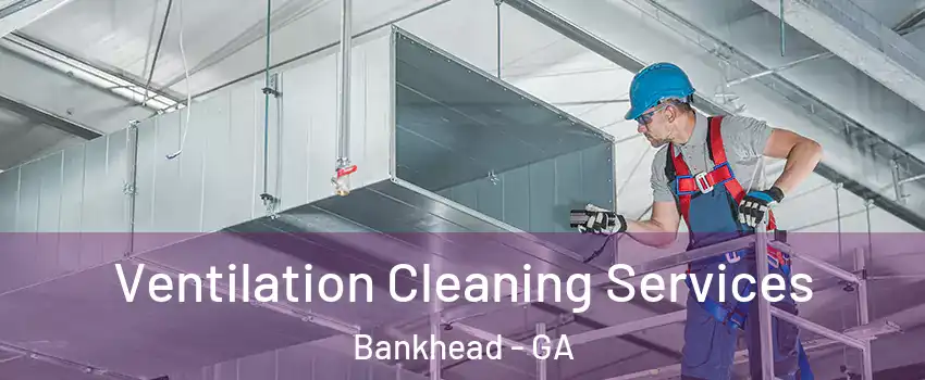 Ventilation Cleaning Services Bankhead - GA