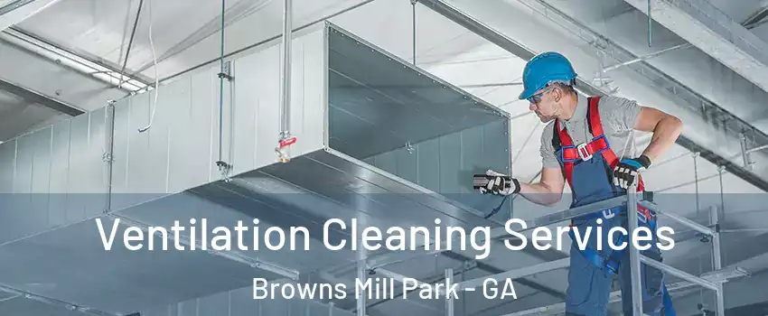 Ventilation Cleaning Services Browns Mill Park - GA