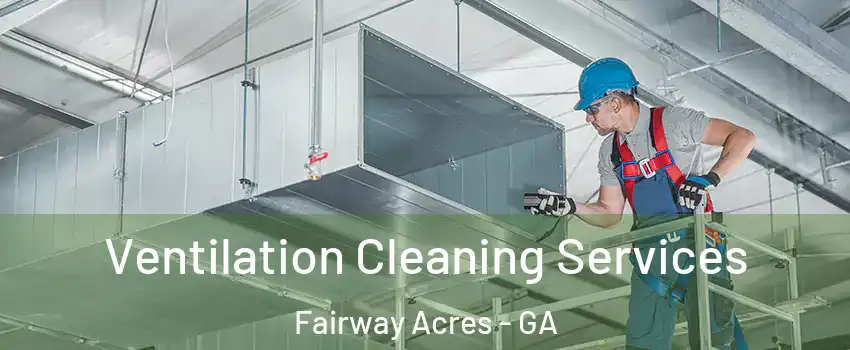 Ventilation Cleaning Services Fairway Acres - GA