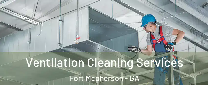 Ventilation Cleaning Services Fort Mcpherson - GA