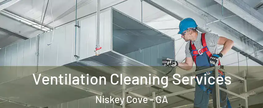 Ventilation Cleaning Services Niskey Cove - GA