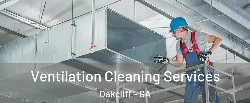 Ventilation Cleaning Services Oakcliff - GA