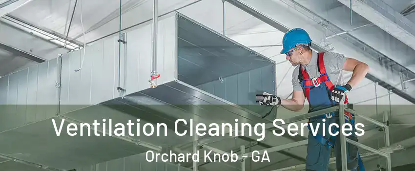 Ventilation Cleaning Services Orchard Knob - GA