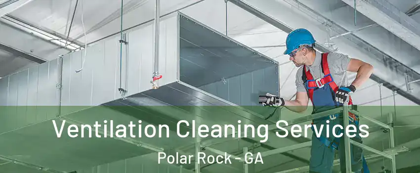 Ventilation Cleaning Services Polar Rock - GA