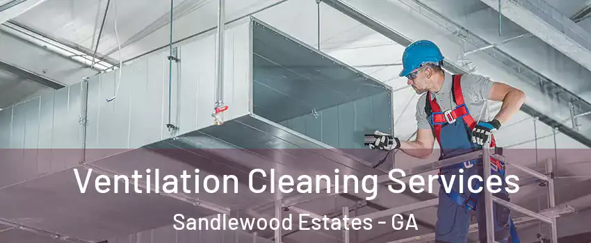 Ventilation Cleaning Services Sandlewood Estates - GA
