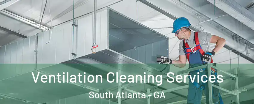 Ventilation Cleaning Services South Atlanta - GA