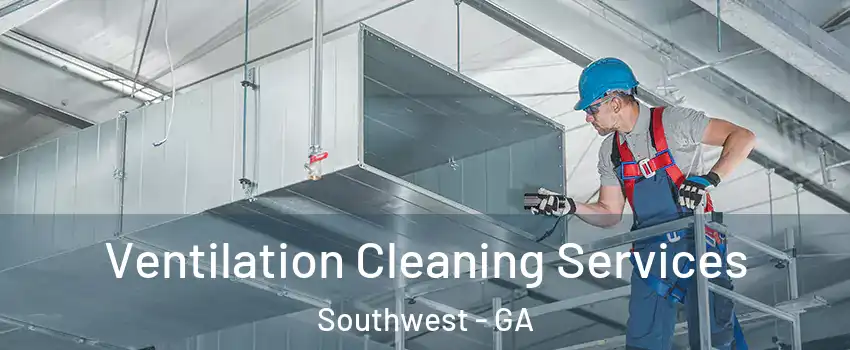 Ventilation Cleaning Services Southwest - GA