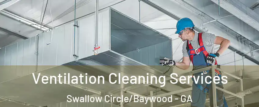 Ventilation Cleaning Services Swallow Circle/Baywood - GA