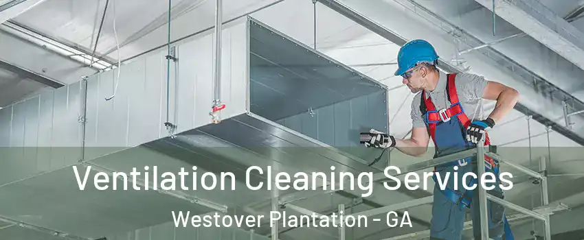 Ventilation Cleaning Services Westover Plantation - GA