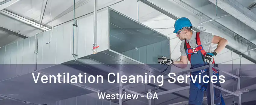 Ventilation Cleaning Services Westview - GA