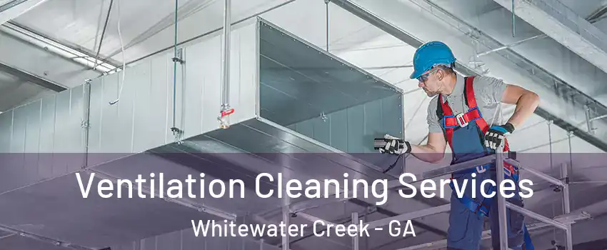 Ventilation Cleaning Services Whitewater Creek - GA