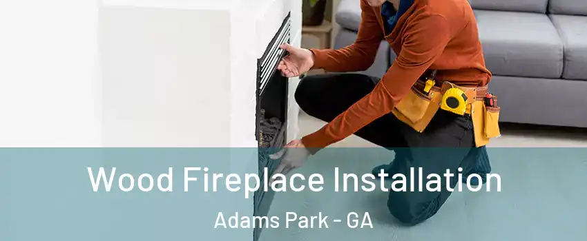 Wood Fireplace Installation Adams Park - GA