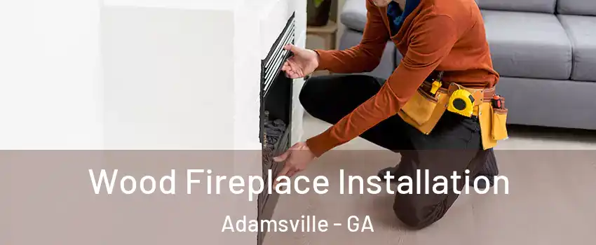 Wood Fireplace Installation Adamsville - GA